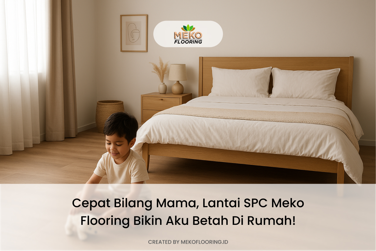 Cepat Bilang Mama, Lantai SPC Meko flooring Bikin Aku Betah Di Rumah!